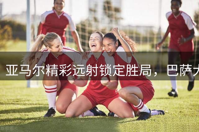 亚马尔精彩远射锁定胜局，巴萨大胜巴列卡诺