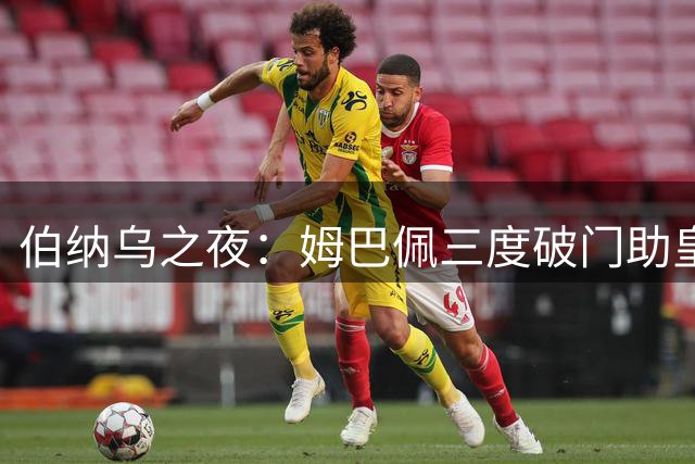 伯纳乌之夜：姆巴佩三度破门助皇马大胜 贝林厄姆闪耀引热议