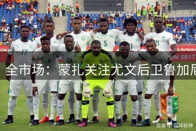 全市场：蒙扎关注尤文后卫鲁加尼