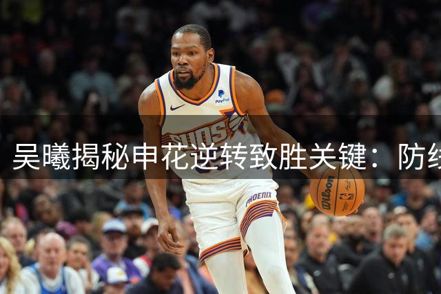 吴曦揭秘申花逆转致胜关键：防线调整显奇效