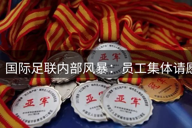 国际足联内部风暴：员工集体请愿要求撤换因凡蒂诺