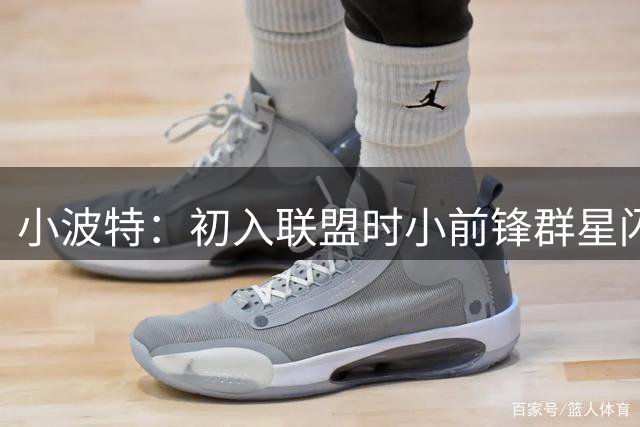 小波特：初入联盟时小前锋群星闪耀 但我从未动摇成为最佳的信心