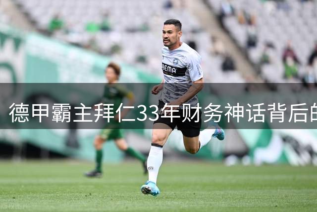 德甲霸主拜仁33年财务神话背后的经营密码