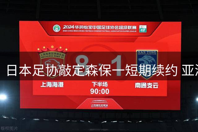 日本足协敲定森保一短期续约 亚洲杯后帅位更迭方案浮出水面