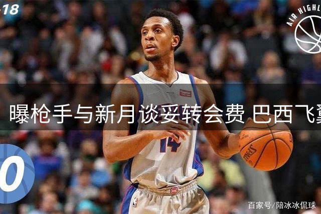 曝枪手与新月谈妥转会费 巴西飞翼赴沙超仍存变数