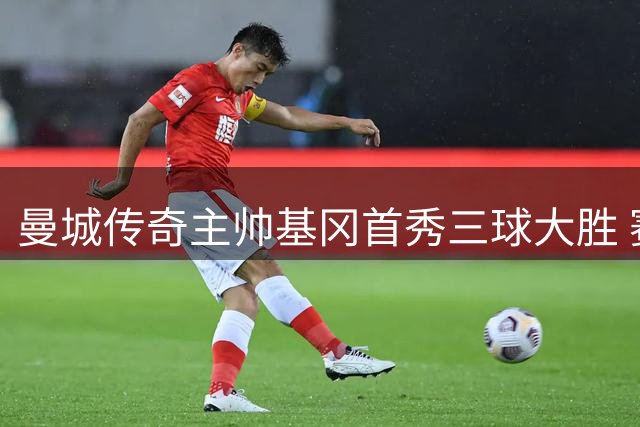 曼城传奇主帅基冈首秀三球大胜 赛季夺冠显神威