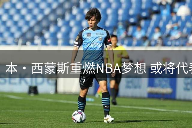 本·西蒙斯重燃NBA梦想 或将代表澳洲征战2028奥运会
