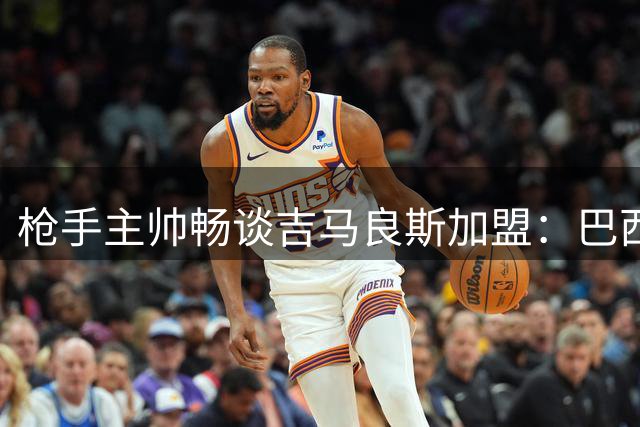 枪手主帅畅谈吉马良斯加盟：巴西中场将激活全队化学反应