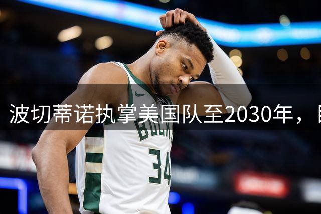 波切蒂诺执掌美国队至2030年，目标重塑"足球荒漠