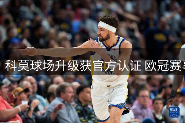 科莫球场升级获官方认证 欧冠赛事即将在家门口打响