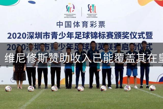 维尼修斯赞助收入已能覆盖其在皇马年薪，续约在即