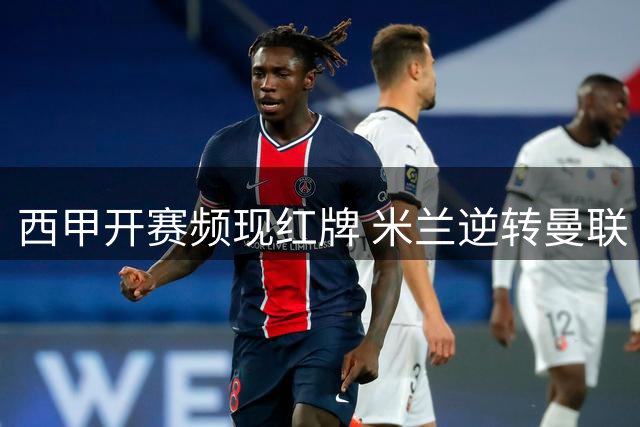 西甲开赛频现红牌 米兰逆转曼联 巴黎豪购三前锋