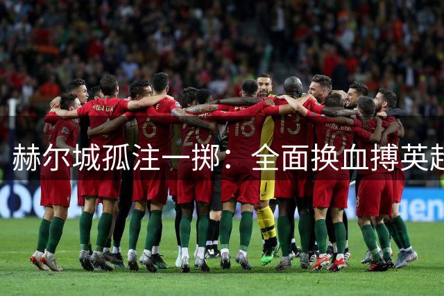 赫尔城孤注一掷：全面换血搏英超保级