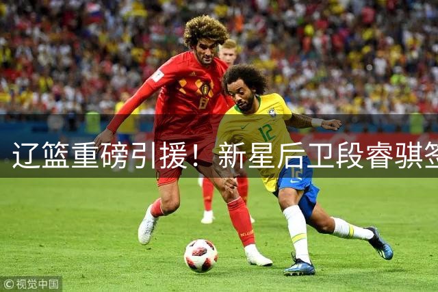 辽篮重磅引援！新星后卫段睿骐签约四年加盟