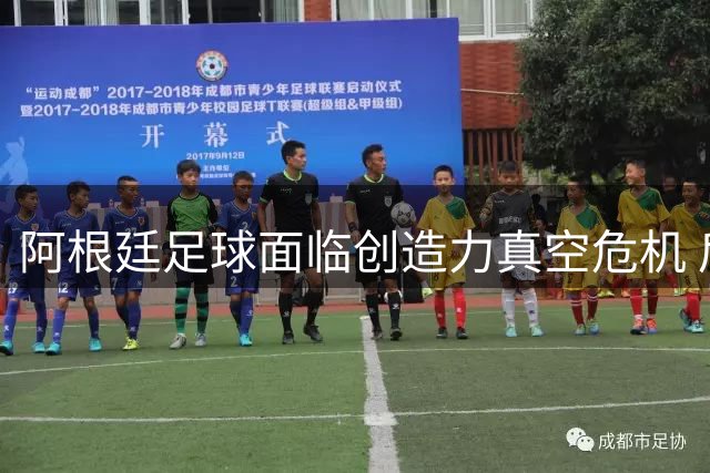 阿根廷足球面临创造力真空危机 后梅西时代或迎至暗时刻