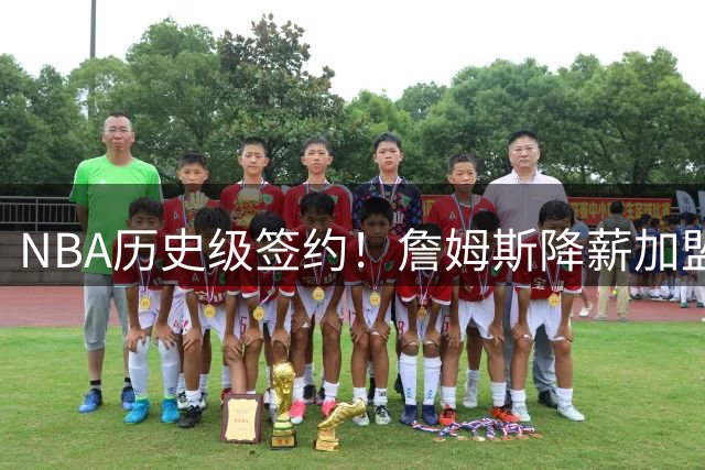 NBA历史级签约！詹姆斯降薪加盟76人组建四巨头 联盟格局骤变