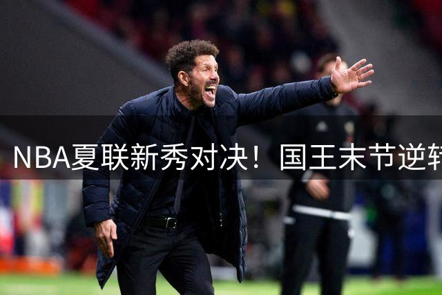 NBA夏联新秀对决！国王末节逆转黄蜂 施泰因巴赫空砍22+11